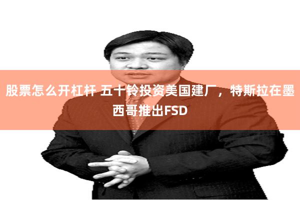 股票怎么开杠杆 五十铃投资美国建厂，特斯拉在墨西哥推出FSD