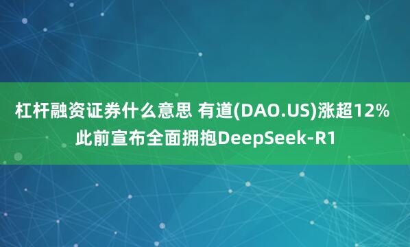 杠杆融资证券什么意思 有道(DAO.US)涨超12% 此前宣布全面拥抱DeepSeek-R1