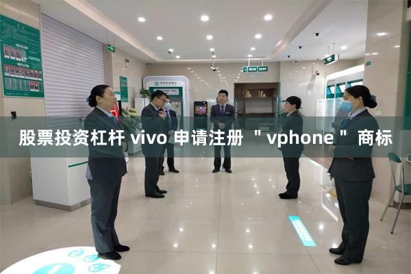 股票投资杠杆 vivo 申请注册 ＂vphone＂ 商标