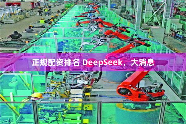 正规配资排名 DeepSeek，大消息