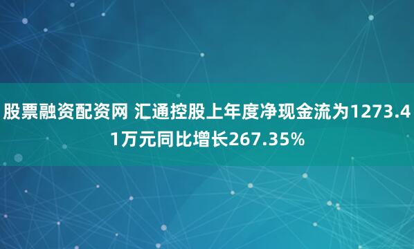 股票融资配资网 汇通控股上年度净现金流为1273.41万元同比增长267.35%