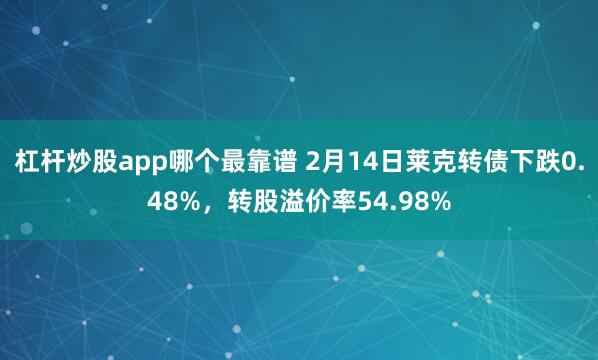 杠杆炒股app哪个最靠谱 2月14日莱克转债下跌0.48%，转股溢价率54.98%