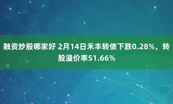 融资炒股哪家好 2月14日禾丰转债下跌0.28%，转股溢价率51.66%