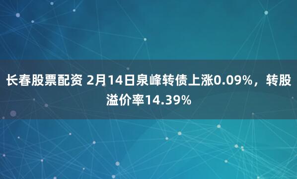 长春股票配资 2月14日泉峰转债上涨0.09%，转股溢价率14.39%