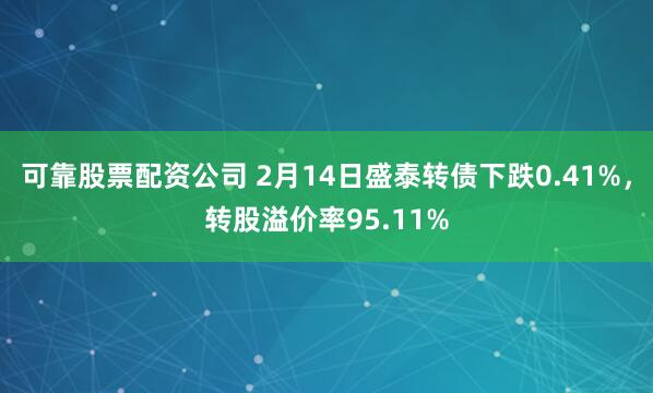 可靠股票配资公司 2月14日盛泰转债下跌0.41%，转股溢价率95.11%