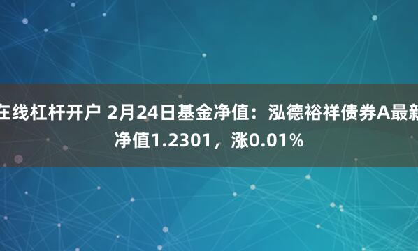 在线杠杆开户 2月24日基金净值：泓德裕祥债券A最新净值1.2301，涨0.01%