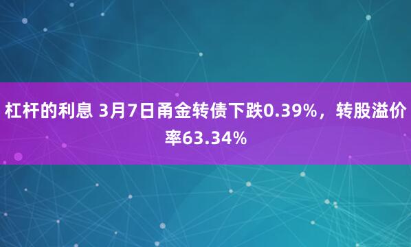 杠杆的利息 3月7日甬金转债下跌0.39%，转股溢价率63.34%