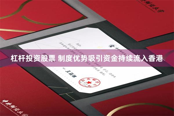 杠杆投资股票 制度优势吸引资金持续流入香港