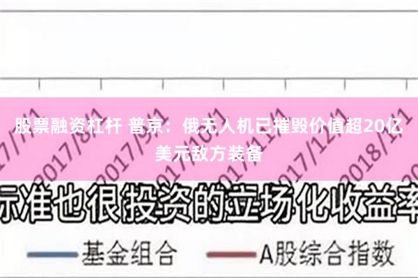 股票融资杠杆 普京：俄无人机已摧毁价值超20亿美元敌方装备