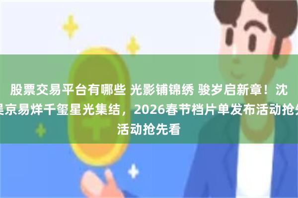 股票交易平台有哪些 光影铺锦绣 骏岁启新章！沈腾吴京易烊千玺星光集结，2026春节档片单发布活动抢先看