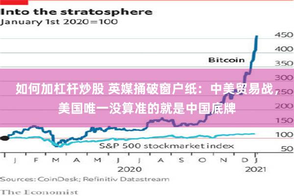 如何加杠杆炒股 英媒捅破窗户纸：中美贸易战，美国唯一没算准的就是中国底牌