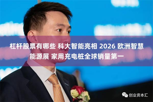 杠杆股票有哪些 科大智能亮相 2026 欧洲智慧能源展 家用充电桩全球销量第一