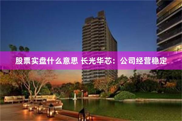 股票实盘什么意思 长光华芯：公司经营稳定