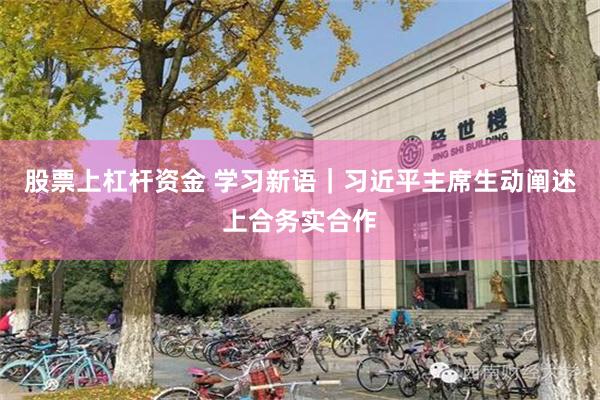股票上杠杆资金 学习新语｜习近平主席生动阐述上合务实合作