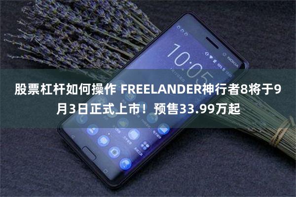 股票杠杆如何操作 FREELANDER神行者8将于9月3日正式上市！预售33.99万起