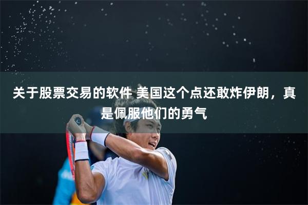 关于股票交易的软件 美国这个点还敢炸伊朗，真是佩服他们的勇气