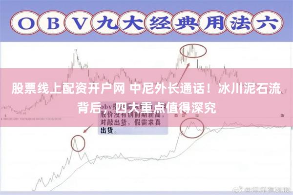 股票线上配资开户网 中尼外长通话！冰川泥石流背后，四大重点值得深究